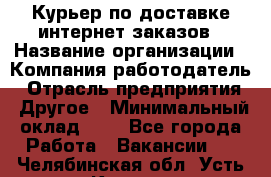 Курьер по доставке интернет-заказов › Название организации ­ Компания-работодатель › Отрасль предприятия ­ Другое › Минимальный оклад ­ 1 - Все города Работа » Вакансии   . Челябинская обл.,Усть-Катав г.